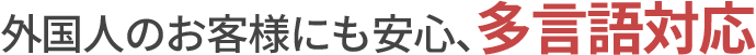 外国人のお客様にも安心、多言語対応