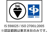 IS 598025 / ISO 27001:2005 ※認証範囲は東京本社のみです。